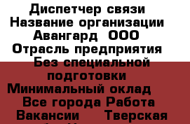 Диспетчер связи › Название организации ­ Авангард, ООО › Отрасль предприятия ­ Без специальной подготовки › Минимальный оклад ­ 1 - Все города Работа » Вакансии   . Тверская обл.,Нелидово г.
